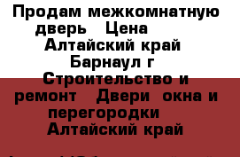 Продам межкомнатную дверь › Цена ­ 910 - Алтайский край, Барнаул г. Строительство и ремонт » Двери, окна и перегородки   . Алтайский край